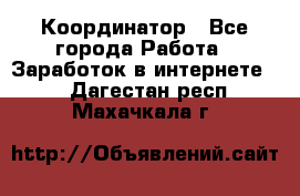 ONLINE Координатор - Все города Работа » Заработок в интернете   . Дагестан респ.,Махачкала г.